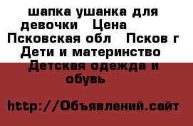 шапка-ушанка для девочки › Цена ­ 100 - Псковская обл., Псков г. Дети и материнство » Детская одежда и обувь   